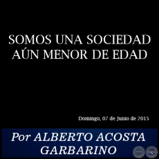 SOMOS UNA SOCIEDAD AN MENOR DE EDAD - Por ALBERTO ACOSTA GARBARINO - Domingo, 07 de Junio de 2015